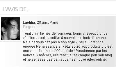 Mlle Gima, testeuse beauté pour Le Figaro Madame. fr Laetitia, 28 ans, ParisBlogueuse Teint clair, taches de rousseur, longs cheveux blonds vénitien : Laetitia cultive à merveille le look diaphane. Mais ne vous fiez pas à son style « belle Florentine époque Renaissance » : cette accro aux produits bio est une vraie femme du XXIe siècle ! Passionnée par les nouveaux médias, elle réactualise chaque jour son blog et ne se lasse pas de traquer les nouveautés online.